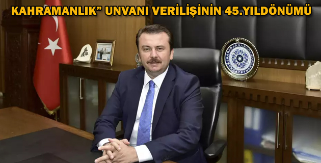 KAHRAMANLIK” UNVANI VERİLİŞİNİN 45.YILDÖNÜMÜ